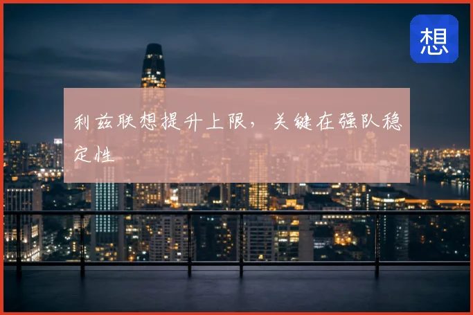 利兹联想提升上限，关键在强队稳定性