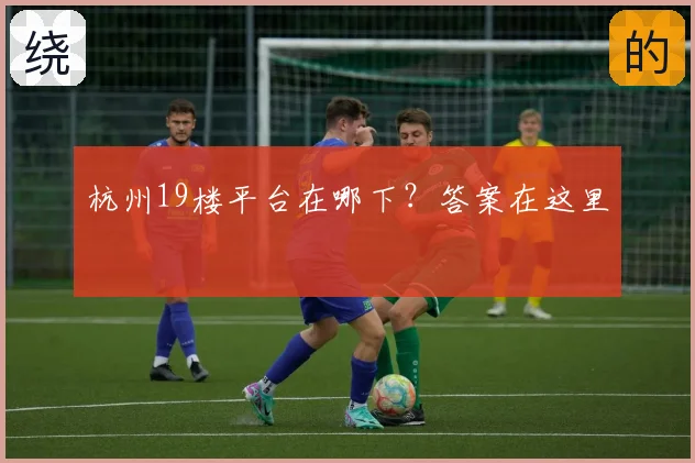 杭州19楼平台在哪下？答案在这里