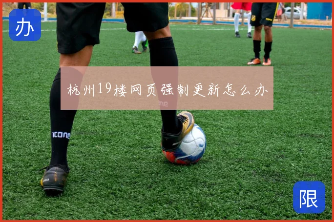 杭州19楼网页强制更新怎么办