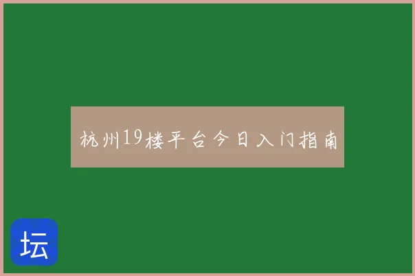 杭州19楼平台今日入门指南